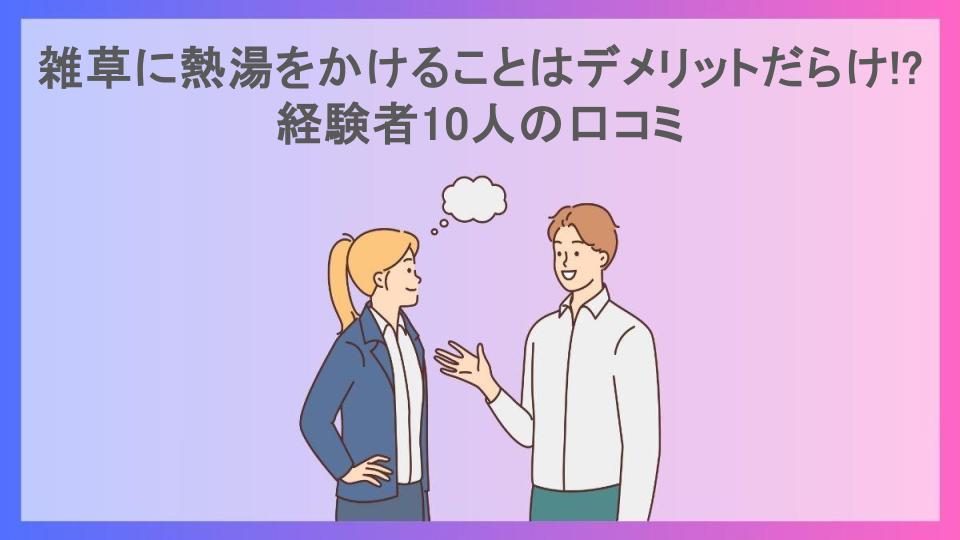 雑草に熱湯をかけることはデメリットだらけ!?経験者10人の口コミ